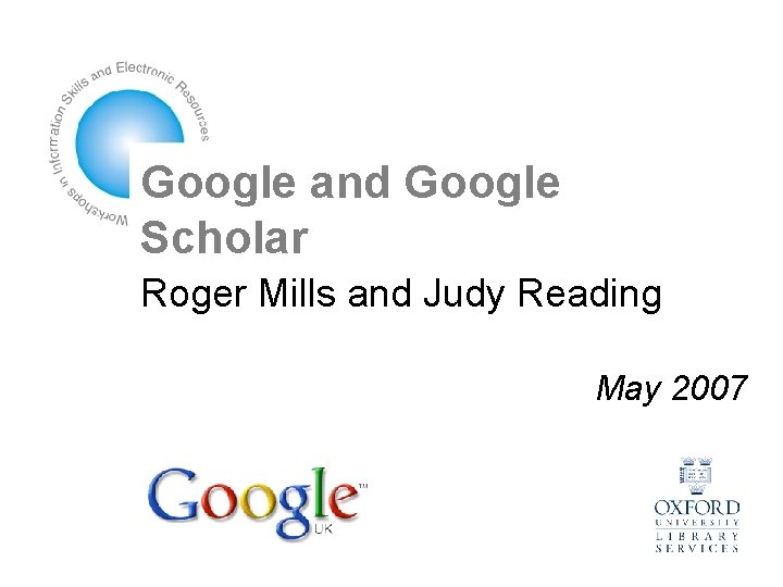 Google and Google Scholar Roger Mills and Judy Reading May 2007 