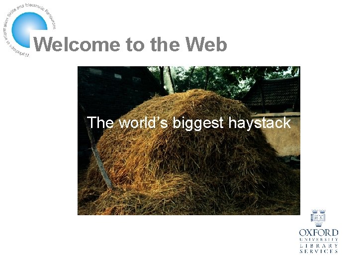 Welcome to the Web The world’s biggest haystack 