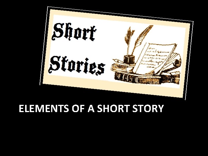 ELEMENTS OF A SHORT STORY 