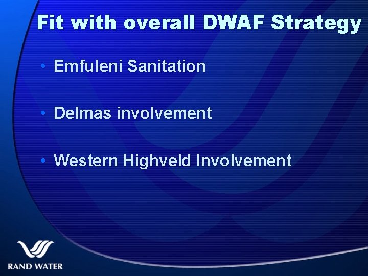 Fit with overall DWAF Strategy • Emfuleni Sanitation • Delmas involvement • Western Highveld
