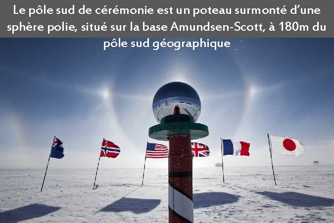 Le pôle sud de cérémonie est un poteau surmonté d’une sphère polie, situé sur