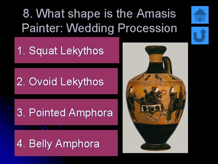 8. What shape is the Amasis Painter: Wedding Procession 1. Squat Lekythos 2. Ovoid