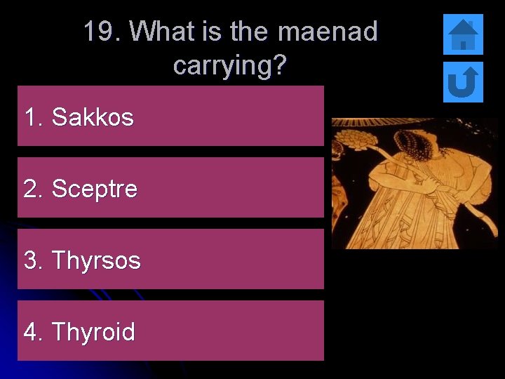 19. What is the maenad carrying? 1. Sakkos 2. Sceptre 3. Thyrsos 4. Thyroid