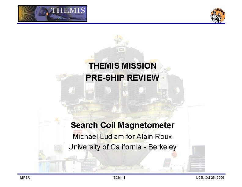 THEMIS MISSION PRE-SHIP REVIEW Search Coil Magnetometer Michael Ludlam for Alain Roux University of