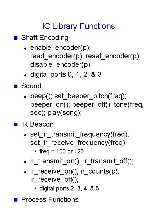 IC Library Functions n Shaft Encoding l enable_encoder(p); read_encoder(p); reset_encoder(p); disable_encoder(p); l digital ports IC Library Functions n Shaft Encoding l enable_encoder(p); read_encoder(p); reset_encoder(p); disable_encoder(p); l digital ports