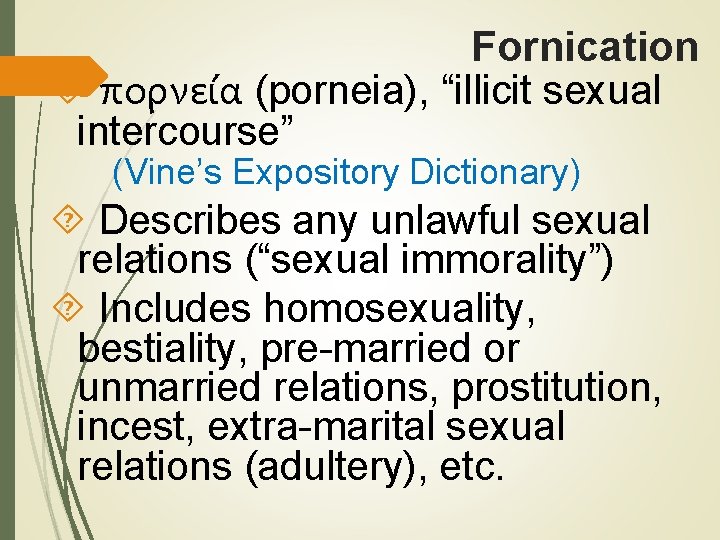 Fornication πορνεία (porneia), “illicit sexual intercourse” (Vine’s Expository Dictionary) Describes any unlawful sexual relations