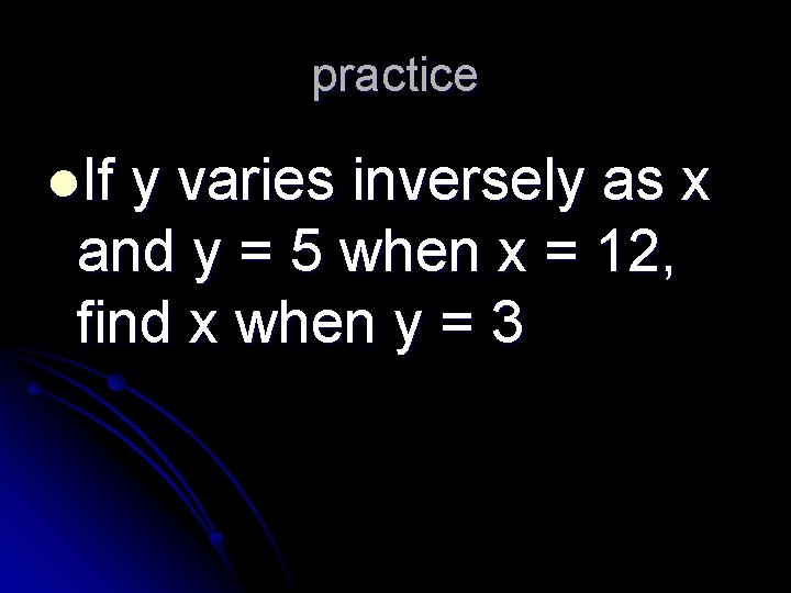 practice l. If y varies inversely as x and y = 5 when x