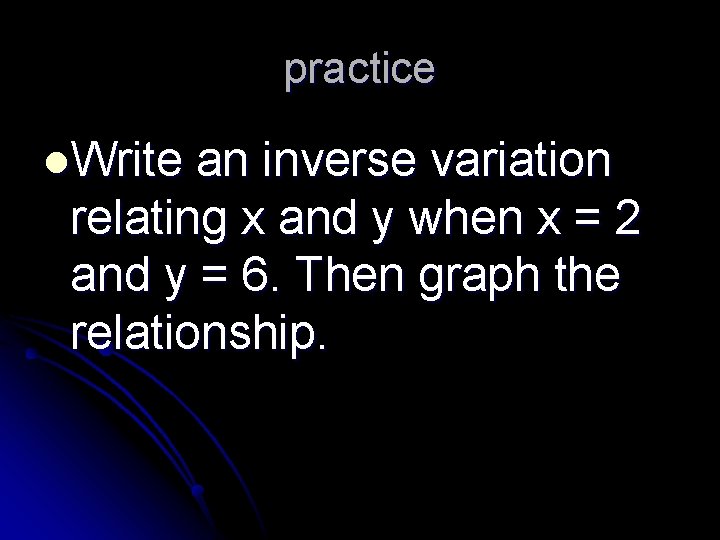 practice l. Write an inverse variation relating x and y when x = 2
