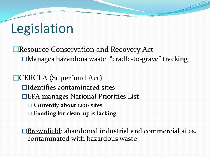 Legislation �Resource Conservation and Recovery Act �Manages hazardous waste, “cradle-to-grave” tracking �CERCLA (Superfund Act)