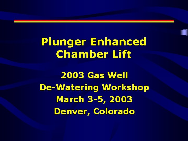 Plunger Enhanced Chamber Lift 2003 Gas Well De-Watering Workshop March 3 -5, 2003 Denver,