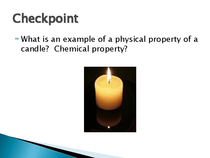 Checkpoint What is an example of a physical property of a candle? Chemical property?