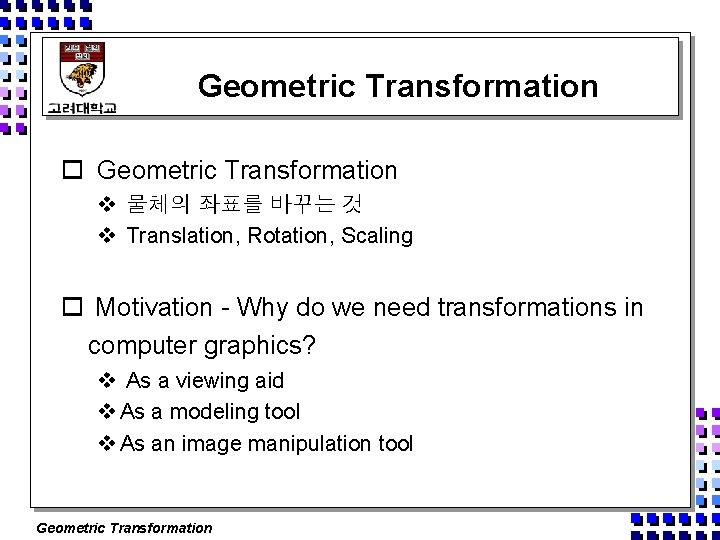 Geometric Transformation o Geometric Transformation v 물체의 좌표를 바꾸는 것 v Translation, Rotation, Scaling