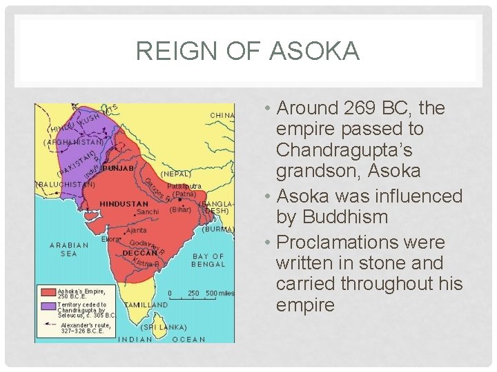 REIGN OF ASOKA • Around 269 BC, the empire passed to Chandragupta’s grandson, Asoka