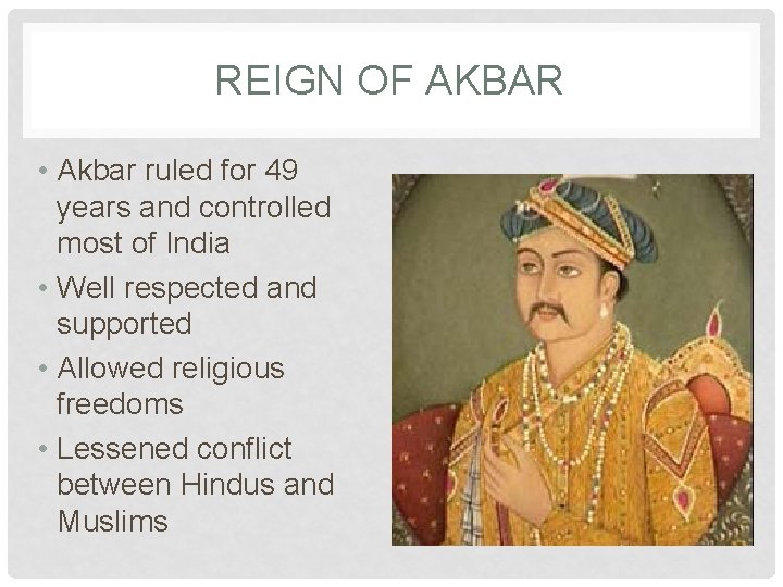 REIGN OF AKBAR • Akbar ruled for 49 years and controlled most of India