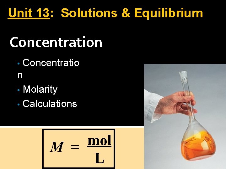 Unit 13: Solutions & Equilibrium Concentration Concentratio n • Molarity • Calculations • mol