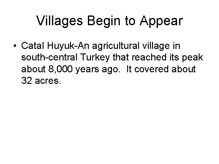 Villages Begin to Appear • Catal Huyuk-An agricultural village in south-central Turkey that reached