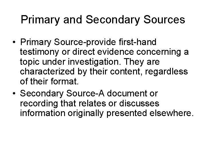 Primary and Secondary Sources • Primary Source-provide first-hand testimony or direct evidence concerning a