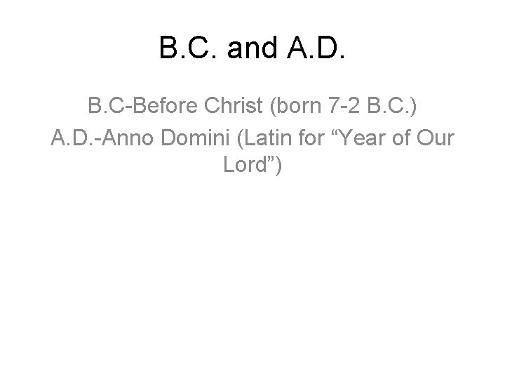 B. C. and A. D. B. C-Before Christ (born 7 -2 B. C. )