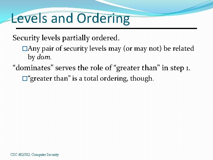 Levels and Ordering Security levels partially ordered. �Any pair of security levels may (or