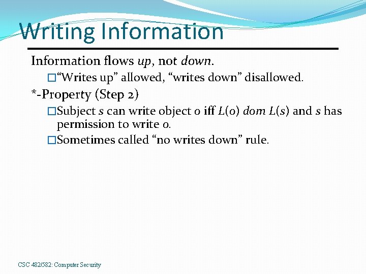 Writing Information flows up, not down. �“Writes up” allowed, “writes down” disallowed. *-Property (Step