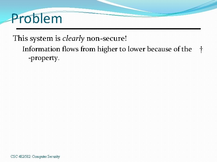 Problem This system is clearly non-secure! Information flows from higher to lower because of