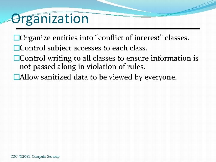 Organization �Organize entities into “conflict of interest” classes. �Control subject accesses to each class.