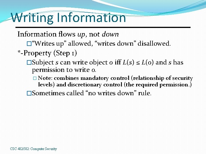 Writing Information flows up, not down �“Writes up” allowed, “writes down” disallowed. *-Property (Step