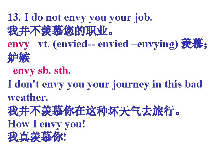 13. I do not envy your job. 我并不羡慕您的职业。 envy vt. (envied-- envied –envying) 羡慕；