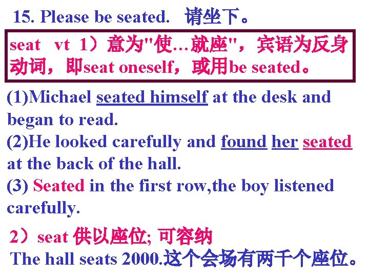 15. Please be seated. 请坐下。 seat vt 1）意为"使…就座"，宾语为反身 动词，即seat oneself，或用be seated。 (1)Michael seated himself