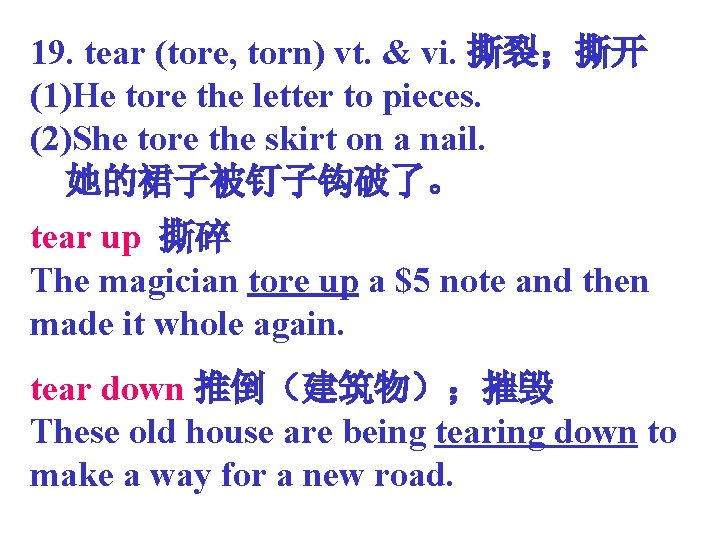 19. tear (tore, torn) vt. & vi. 撕裂；撕开 (1)He tore the letter to pieces.