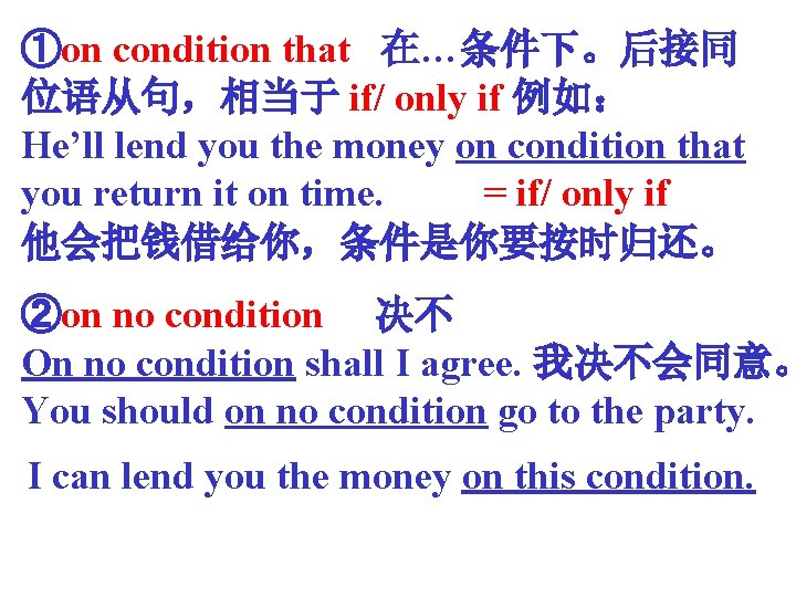 ①on condition that 在…条件下。后接同 位语从句，相当于 if/ only if 例如： He’ll lend you the money