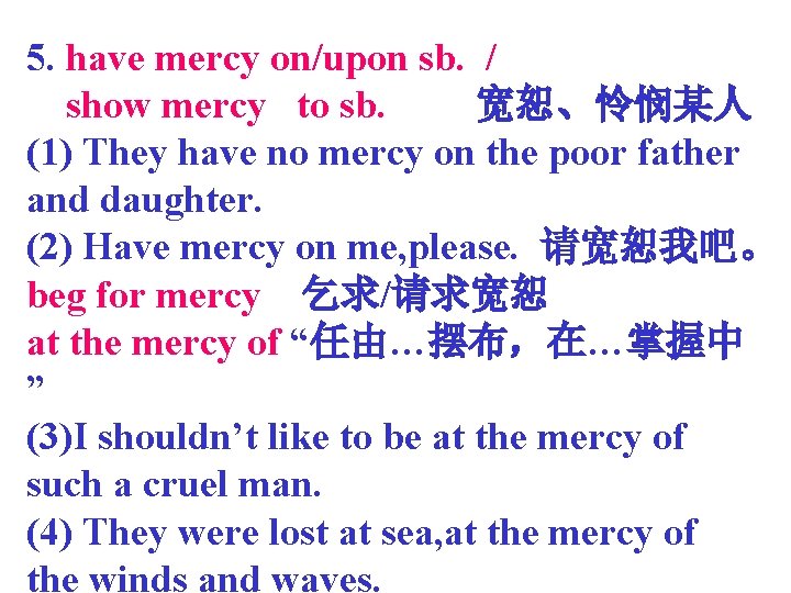 5. have mercy on/upon sb. / show mercy to sb. 宽恕、怜悯某人 (1) They have