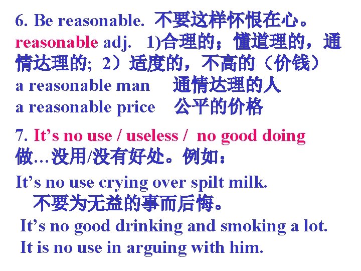 6. Be reasonable. 不要这样怀恨在心。 reasonable adj. 1)合理的；懂道理的，通 情达理的; 2）适度的，不高的（价钱） a reasonable man 通情达理的人 a