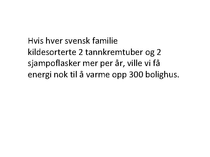 Hvis hver svensk familie kildesorterte 2 tannkremtuber og 2 sjampoflasker mer per år, ville