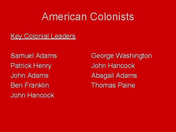 American Colonists Key Colonial Leaders Samuel Adams Patrick Henry John Adams Ben Franklin John