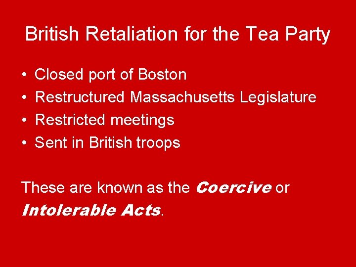 British Retaliation for the Tea Party • • Closed port of Boston Restructured Massachusetts