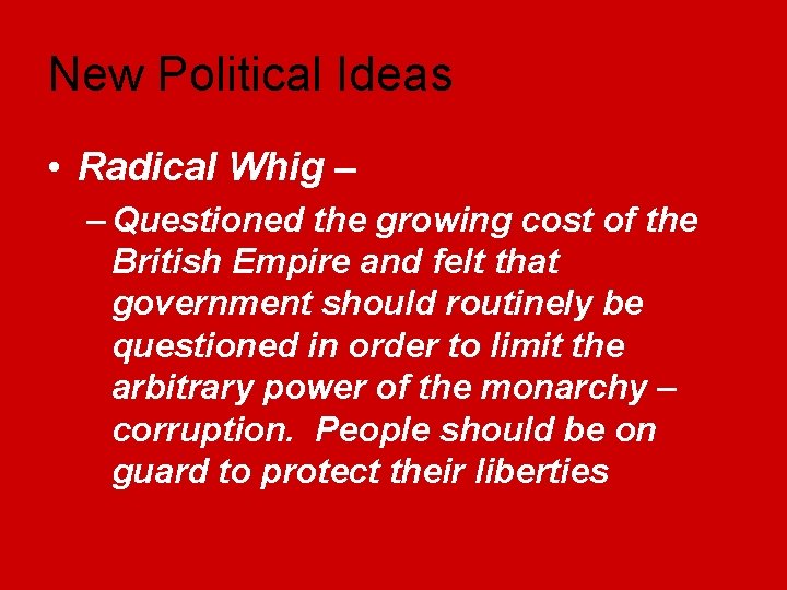 New Political Ideas • Radical Whig – – Questioned the growing cost of the