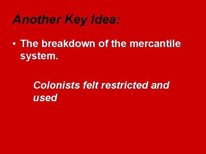 Another Key Idea: • The breakdown of the mercantile system. Colonists felt restricted and