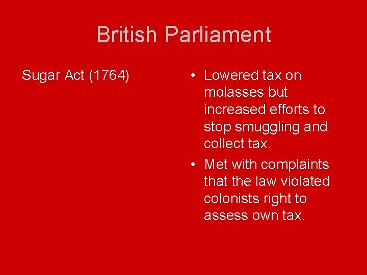 British Parliament Sugar Act (1764) • Lowered tax on molasses but increased efforts to