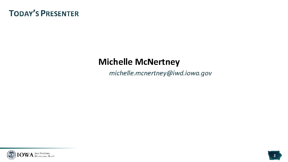 TODAY’S PRESENTER Michelle Mc. Nertney michelle. mcnertney@iwd. iowa. gov 2 