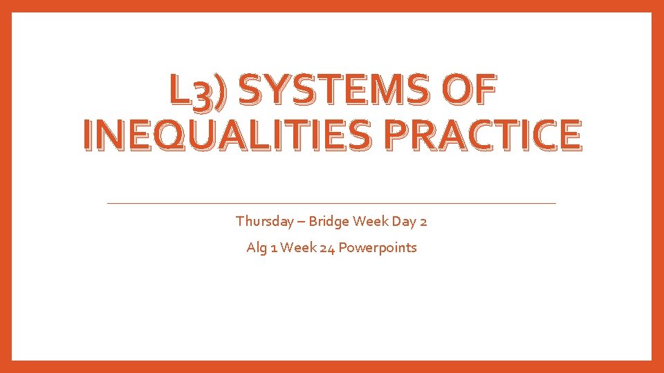 L 3) SYSTEMS OF INEQUALITIES PRACTICE Thursday – Bridge Week Day 2 Alg 1
