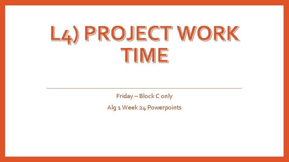 L 4) PROJECT WORK TIME Friday – Block C only Alg 1 Week 24