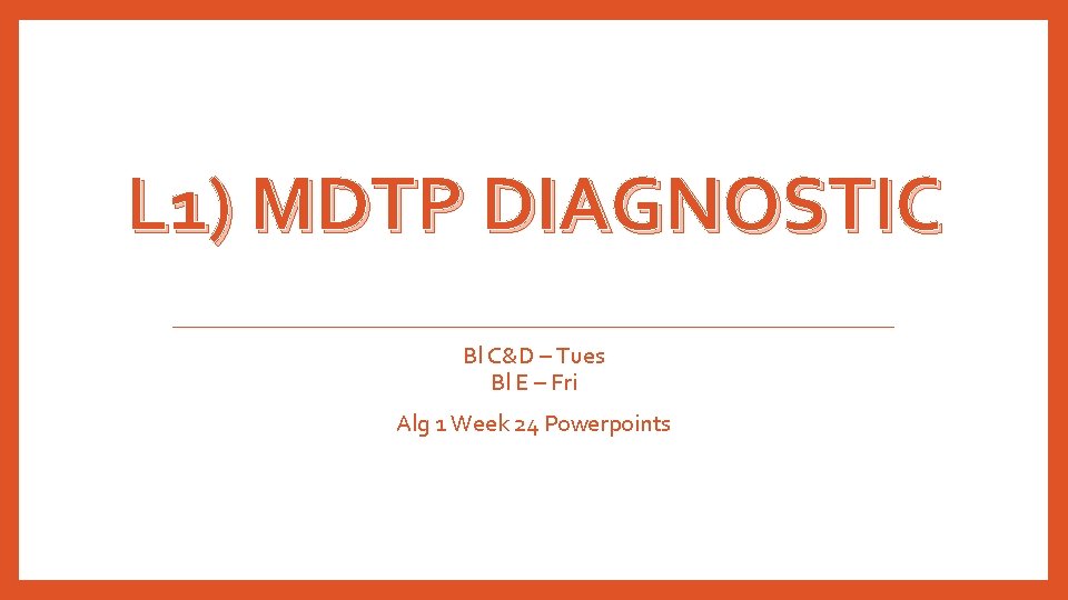 L 1) MDTP DIAGNOSTIC Bl C&D – Tues Bl E – Fri Alg 1