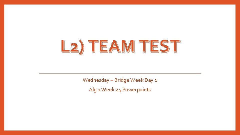 L 2) TEAM TEST Wednesday – Bridge Week Day 1 Alg 1 Week 24