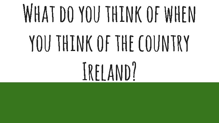 What do you think of when you think of the country Ireland? 