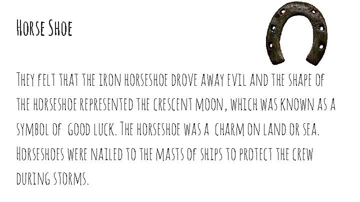 Horse Shoe They felt that the iron horseshoe drove away evil and the shape