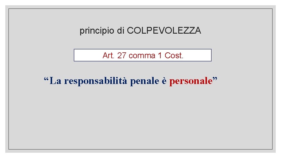 principio di COLPEVOLEZZA Art. 27 comma 1 Cost. “La responsabilità penale è personale” 