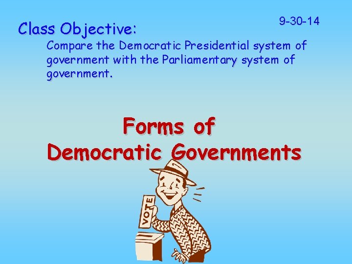 Class Objective: 9 -30 -14 Compare the Democratic Presidential system of government with the