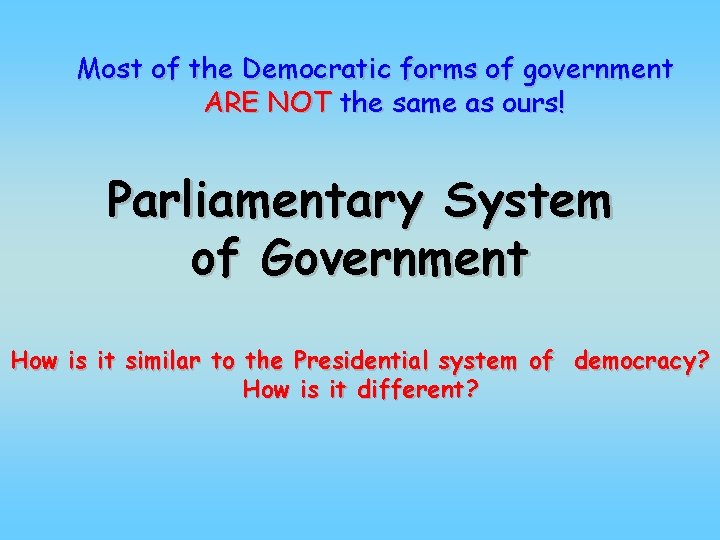 Most of the Democratic forms of government ARE NOT the same as ours! Parliamentary