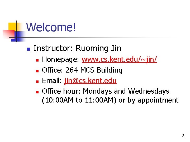 Welcome! n Instructor: Ruoming Jin n n Homepage: www. cs. kent. edu/~jin/ Office: 264